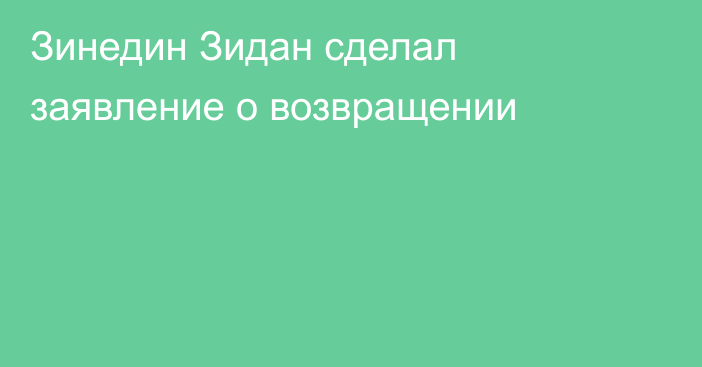 Зинедин Зидан сделал заявление о возвращении