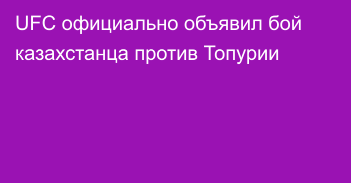 UFC официально объявил бой казахстанца против Топурии