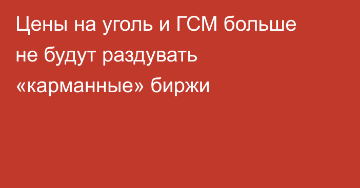 Цены на уголь и ГСМ больше не будут раздувать «карманные» биржи