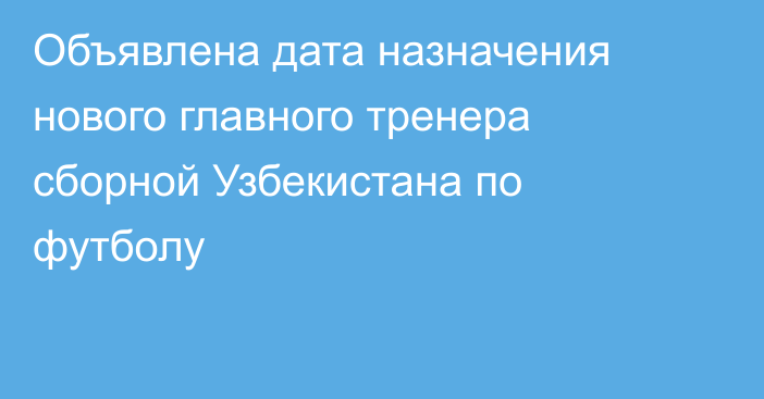 Объявлена дата назначения нового главного тренера сборной Узбекистана по футболу