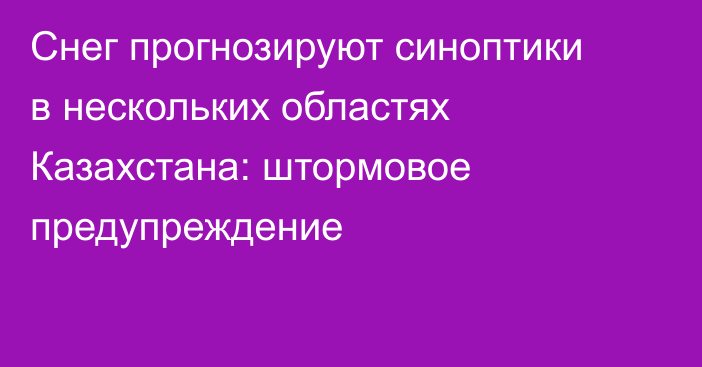 Снег прогнозируют синоптики в нескольких областях Казахстана: штормовое предупреждение