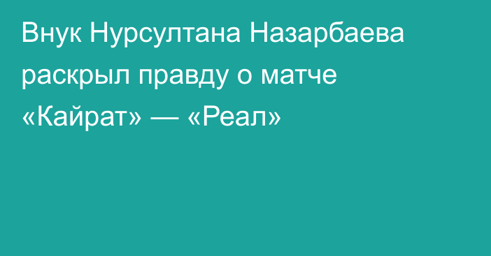 Внук Нурсултана Назарбаева раскрыл правду о матче «Кайрат» — «Реал»