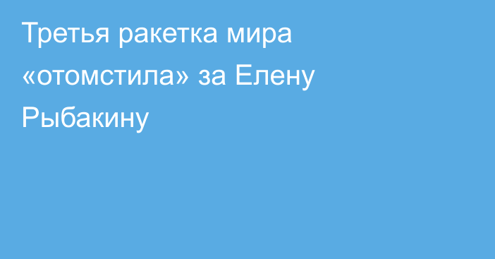 Третья ракетка мира «отомстила» за Елену Рыбакину