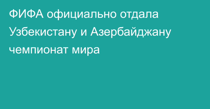 ФИФА официально отдала Узбекистану и Азербайджану чемпионат мира