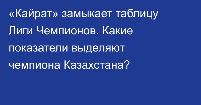 «Кайрат» замыкает таблицу Лиги Чемпионов. Какие показатели выделяют чемпиона Казахстана?