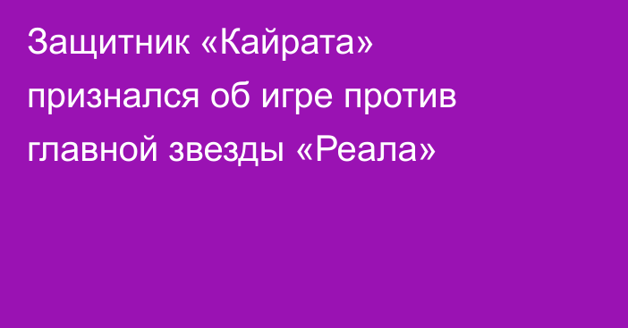 Защитник «Кайрата» признался об игре против главной звезды «Реала»