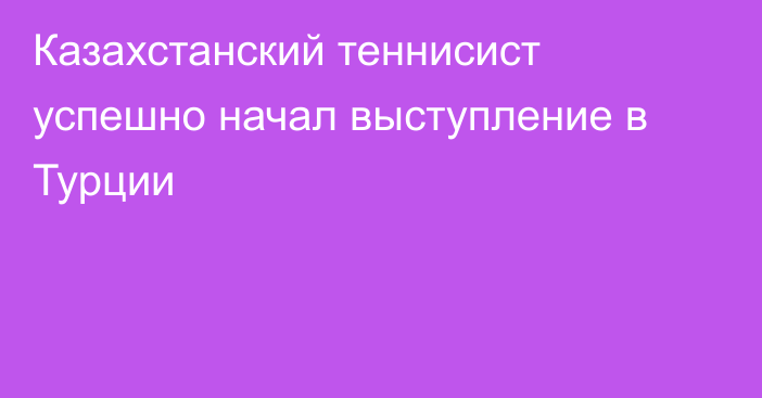 Казахстанский теннисист успешно начал выступление в Турции