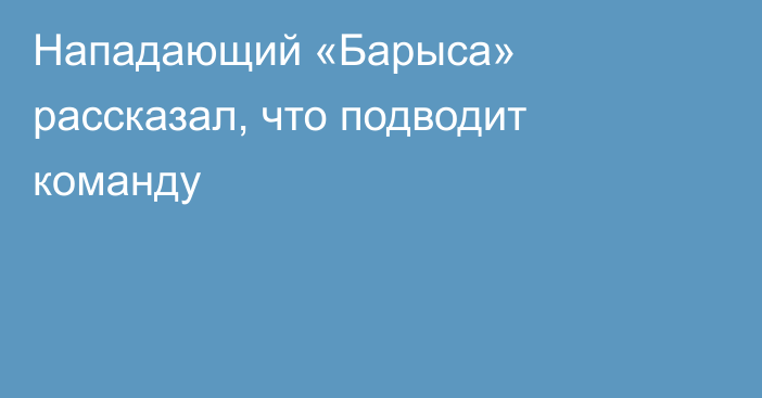 Нападающий «Барыса» рассказал, что подводит команду