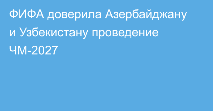 ФИФА доверила Азербайджану и Узбекистану проведение ЧМ-2027