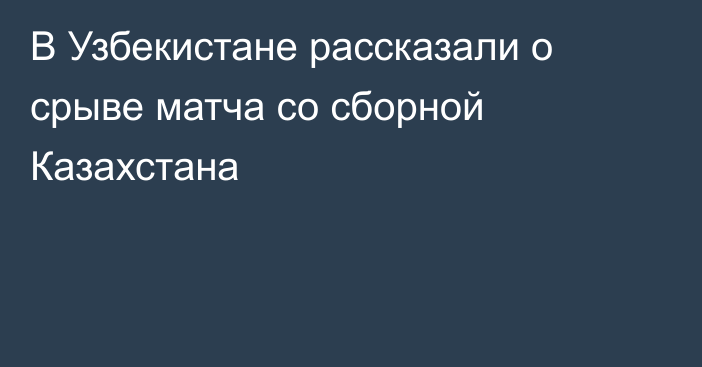 В Узбекистане рассказали о срыве матча со сборной Казахстана