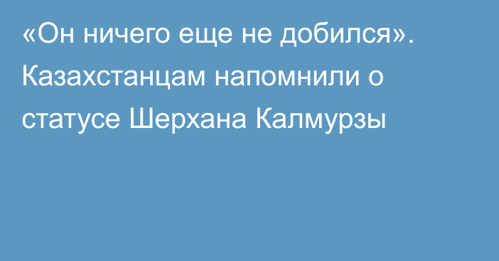 «Он ничего еще не добился». Казахстанцам напомнили о статусе Шерхана Калмурзы