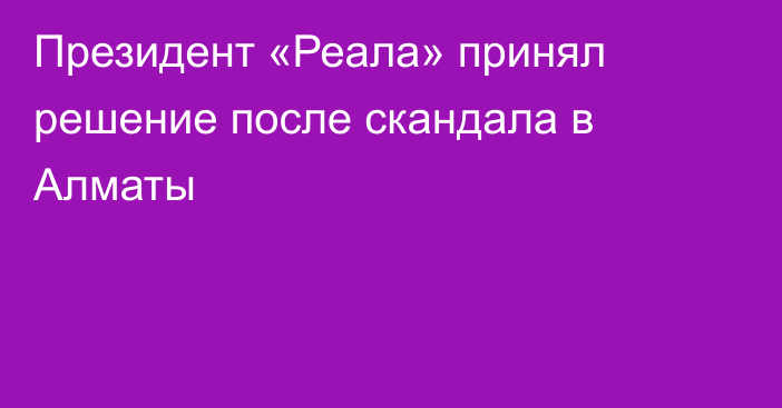 Президент «Реала» принял решение после скандала в Алматы