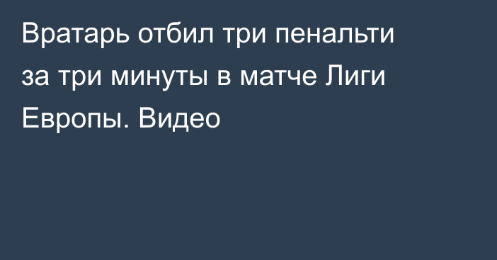 Вратарь отбил три пенальти за три минуты в матче Лиги Европы. Видео