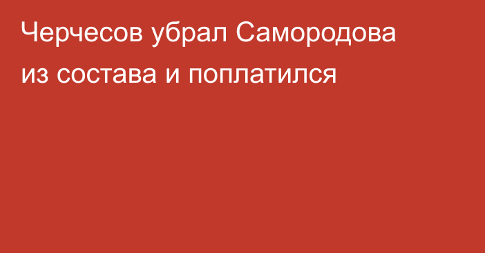 Черчесов убрал Самородова из состава и поплатился