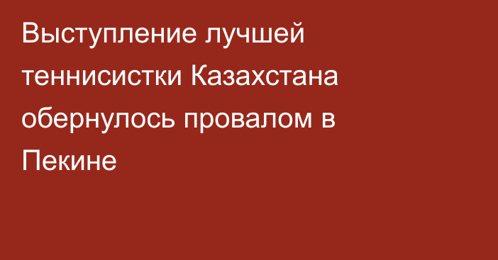 Выступление лучшей теннисистки Казахстана обернулось провалом в Пекине