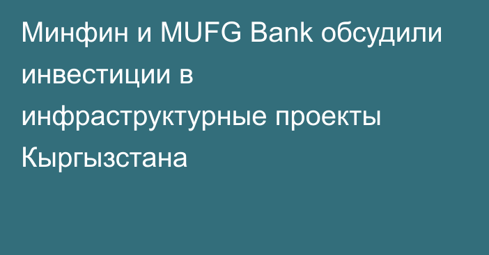 Минфин и MUFG Bank обсудили инвестиции в инфраструктурные проекты Кыргызстана