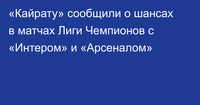 «Кайрату» сообщили о шансах в матчах Лиги Чемпионов с «Интером» и «Арсеналом»