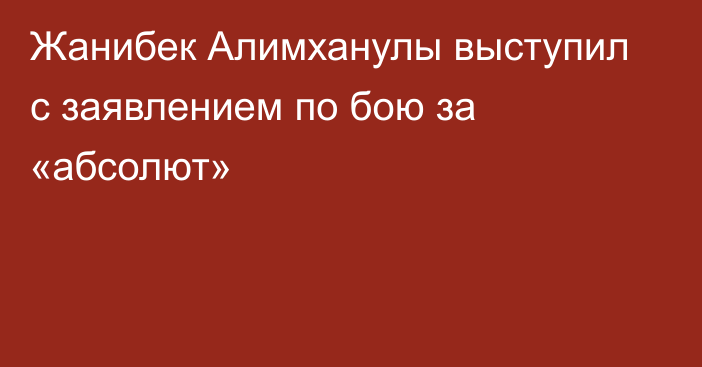 Жанибек Алимханулы выступил с заявлением по бою за «абсолют»