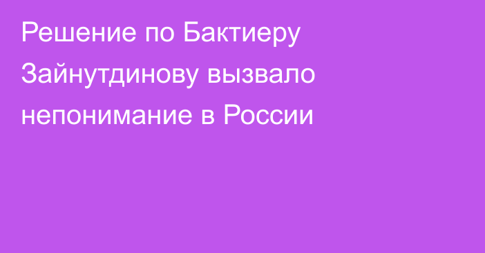 Решение по Бактиеру Зайнутдинову вызвало непонимание в России