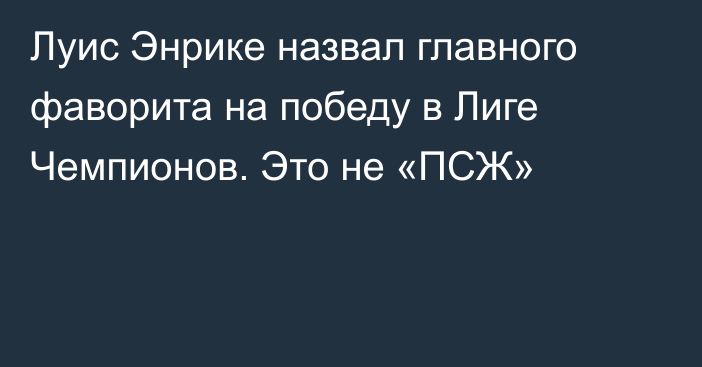 Луис Энрике назвал главного фаворита на победу в Лиге Чемпионов. Это не «ПСЖ»