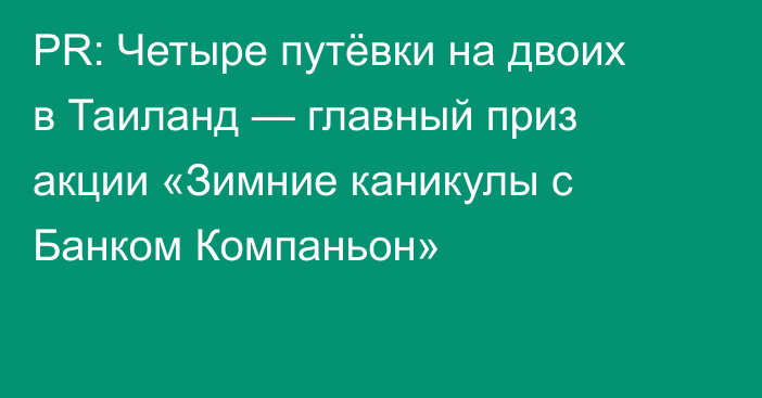 PR: Четыре путёвки на двоих в Таиланд — главный приз акции «Зимние каникулы с Банком Компаньон» 