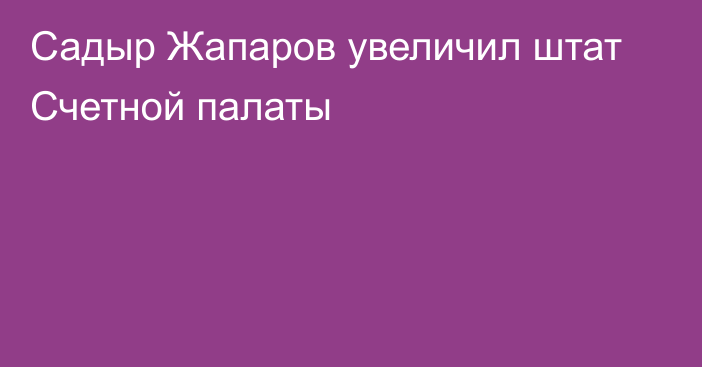 Садыр Жапаров увеличил штат Счетной палаты
