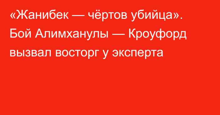 «Жанибек — чёртов убийца». Бой Алимханулы — Кроуфорд вызвал восторг у эксперта