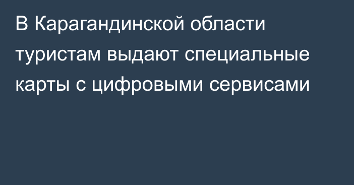 В Карагандинской области туристам выдают специальные карты с цифровыми сервисами