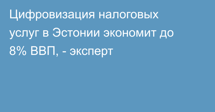 Цифровизация налоговых услуг в Эстонии экономит до 8% ВВП, - эксперт