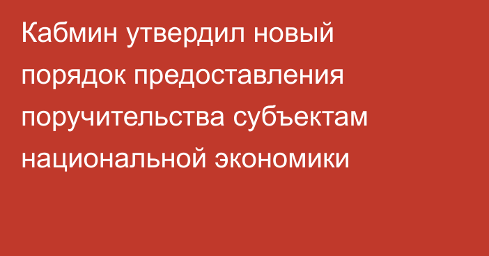 Кабмин утвердил новый порядок предоставления поручительства субъектам национальной экономики