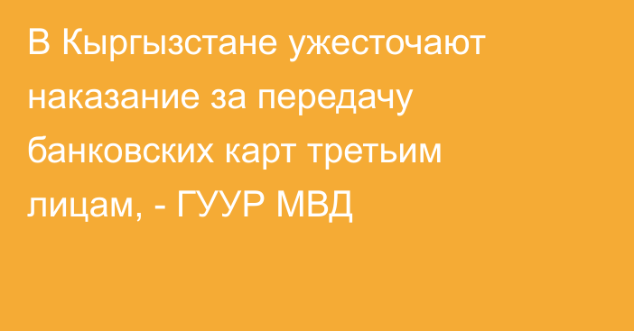 В Кыргызстане ужесточают наказание за передачу банковских карт третьим лицам, - ГУУР МВД