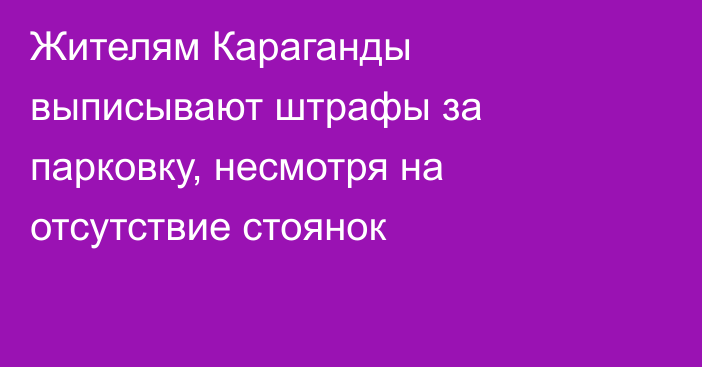 Жителям Караганды выписывают штрафы за парковку, несмотря на отсутствие стоянок