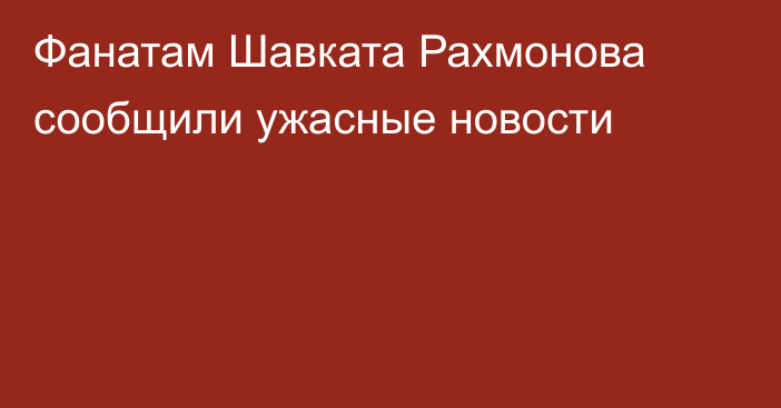 Фанатам Шавката Рахмонова сообщили ужасные новости