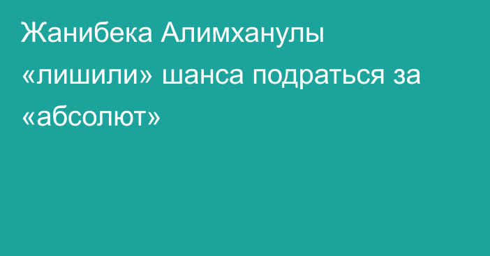 Жанибека Алимханулы «лишили» шанса подраться за «абсолют»