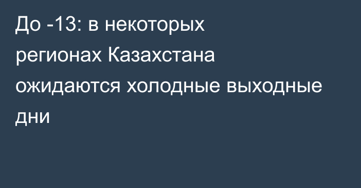 До -13: в некоторых регионах Казахстана ожидаются холодные выходные дни