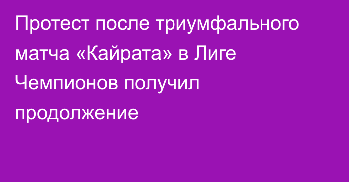 Протест после триумфального матча «Кайрата» в Лиге Чемпионов получил продолжение
