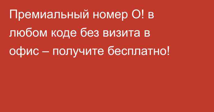 Премиальный номер О! в любом коде без визита в офис – получите бесплатно!