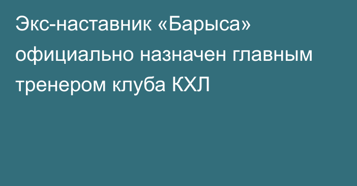 Экс-наставник «Барыса» официально назначен главным тренером клуба КХЛ