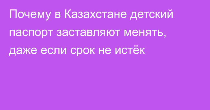 Почему в Казахстане детский паспорт заставляют менять, даже если срок не истёк