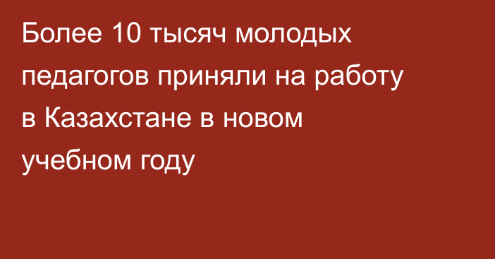 Более 10 тысяч молодых педагогов приняли на работу в Казахстане в новом учебном году