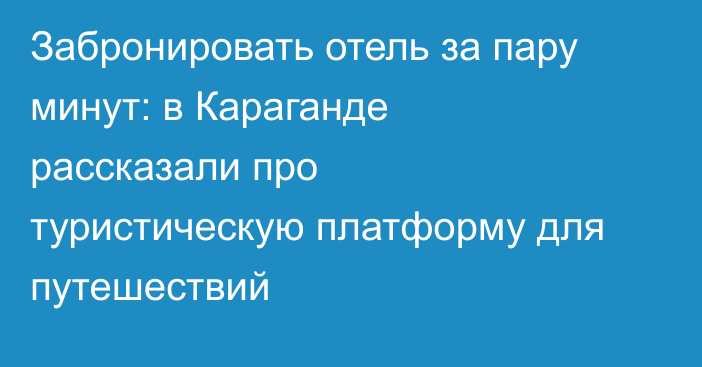 Забронировать отель за пару минут: в Караганде рассказали про туристическую платформу для путешествий