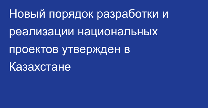Новый порядок разработки и реализации национальных проектов утвержден в Казахстане