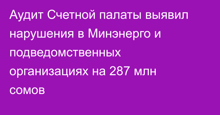 Аудит Счетной палаты выявил нарушения в Минэнерго и подведомственных организациях на 287 млн сомов