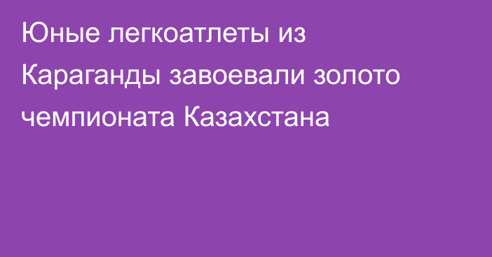 Юные легкоатлеты из Караганды завоевали золото чемпионата Казахстана