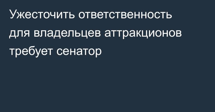 Ужесточить ответственность для владельцев аттракционов требует сенатор