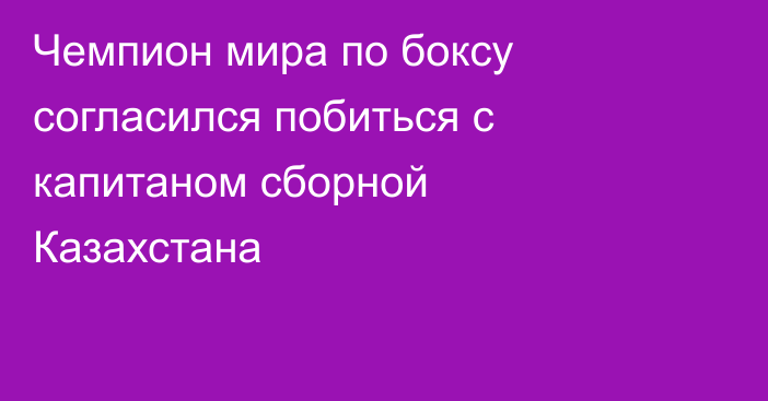 Чемпион мира по боксу согласился побиться с капитаном сборной Казахстана