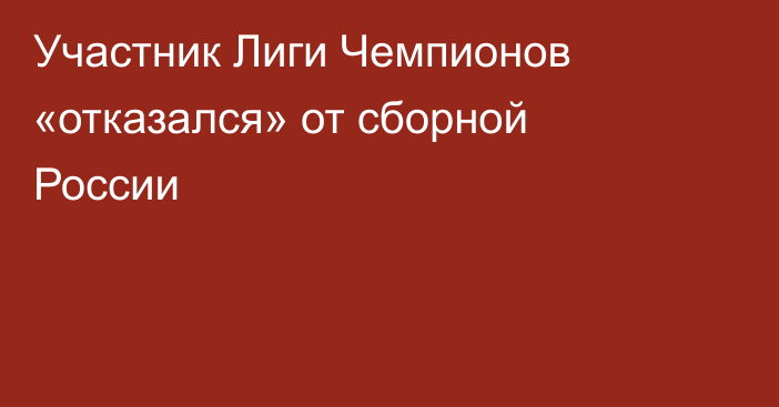 Участник Лиги Чемпионов «отказался» от сборной России