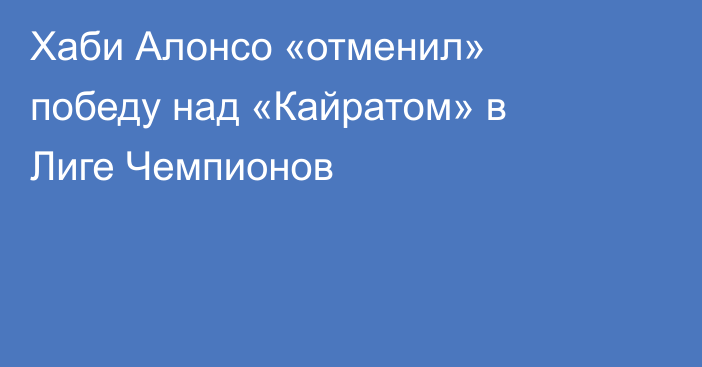 Хаби Алонсо «отменил» победу над «Кайратом» в Лиге Чемпионов