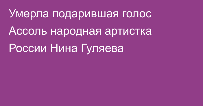 Умерла подарившая голос Ассоль народная артистка России Нина Гуляева