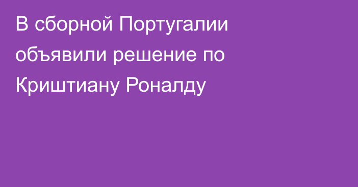 В сборной Португалии объявили решение по Криштиану Роналду